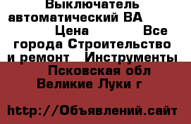 Выключатель автоматический ВА57-31-341810  › Цена ­ 2 300 - Все города Строительство и ремонт » Инструменты   . Псковская обл.,Великие Луки г.